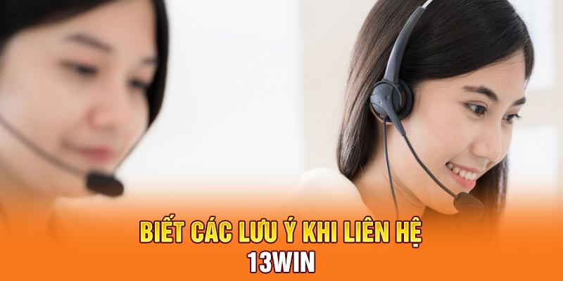 Biết các lưu ý khi liên hệ 13Win
