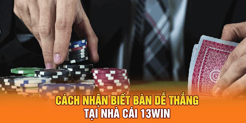 Cách nhận biết bàn dễ thắng tại nhà cái 13win