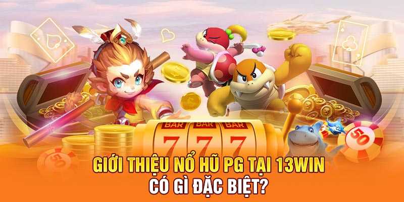 Giới thiệu nổ hũ PG tại 13win có gì đặc biệt?