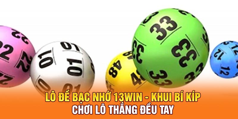 Lô Đề Bạc Nhớ 13win - Khui Bí Kíp Chơi Lô Thắng Đều Tay