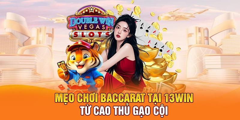 Mẹo chơi baccarat tại 13win từ cao thủ gạo cội