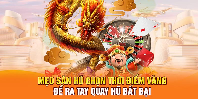 Mẹo săn hũ chọn thời điểm vàng để ra tay quay hũ bất bại