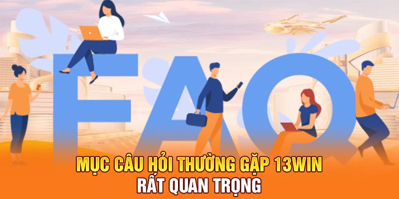 Mục câu hỏi thường gặp 13Win rất quan trọng