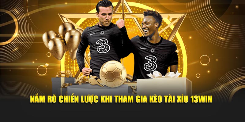 Nắm rõ chiến lược khi tham gia kèo tài xỉu 13Win