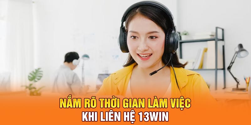 Nắm rõ thời gian làm việc khi liên hệ 13Win