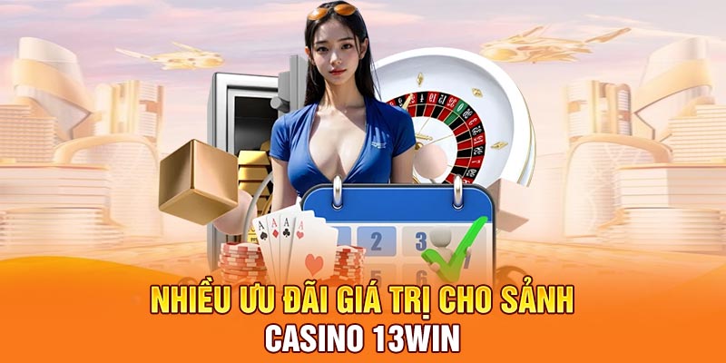 Nhiều ưu đãi giá trị cho sảnh casino 13Win