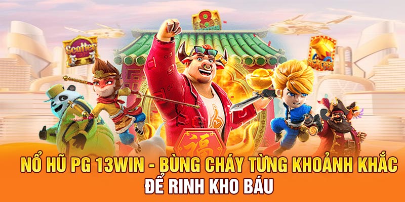 Nổ Hũ PG 13win - Bùng Cháy Từng Khoảnh Khắc Để Rinh Kho Báu