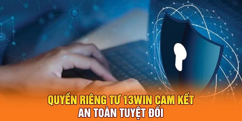 Quyền riêng tư 13Win cam kết an toàn tuyệt đối