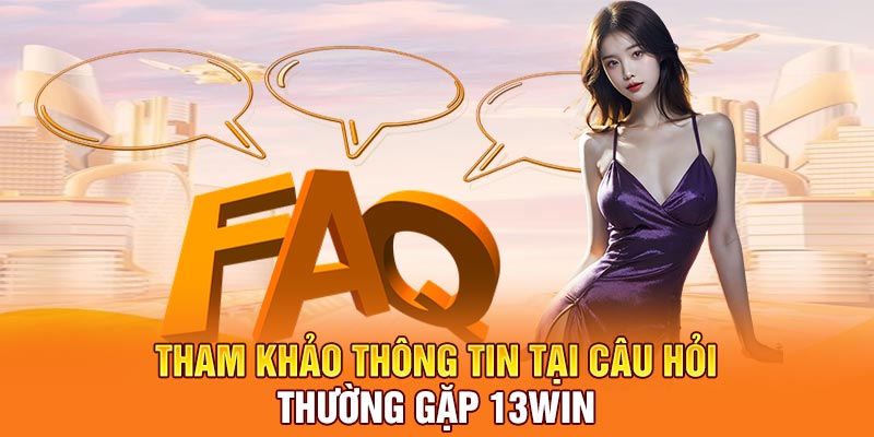 Tham khảo thông tin tại câu hỏi thường gặp 13Win