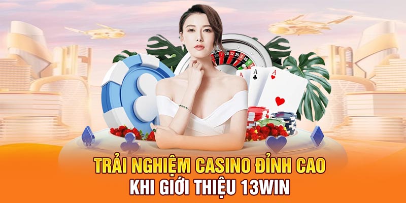 Trải nghiệm casino đỉnh cao khi giới thiệu 13Win