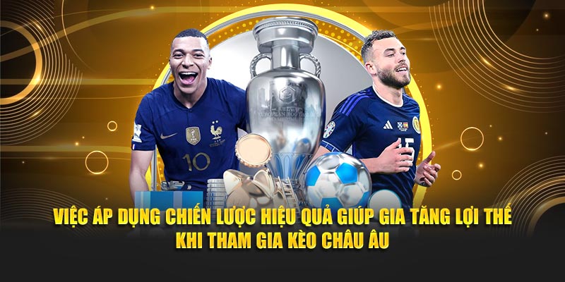 Việc áp dụng chiến lược hiệu quả giúp gia tăng lợi thế khi tham gia kèo châu Âu