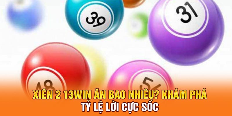 Xiên 2 13win Ăn Bao Nhiêu? Khám Phá Tỷ Lệ Lời Cực Sốc